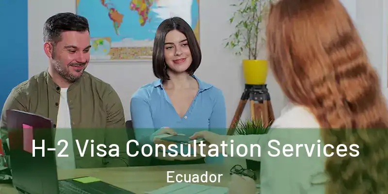  H-2 Visa Consultation Services Ecuador
